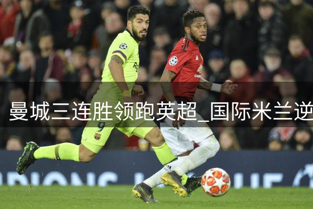 曼城三连胜领跑英超 国际米兰逆转那不勒斯